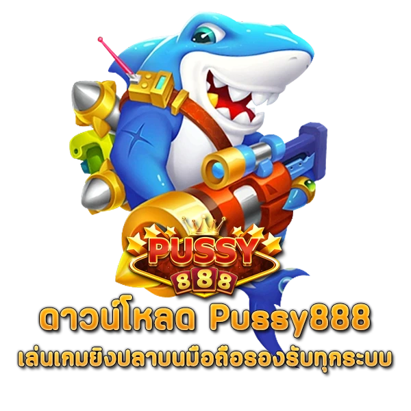 ดาวน์โหลด Pussy888 เล่นเกมยิงปลาบนมือถือรองรับทุกระบบ
