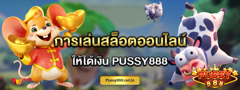 การเล่นสล็อตออนไลน์ให้ได้เงิน Pussy888